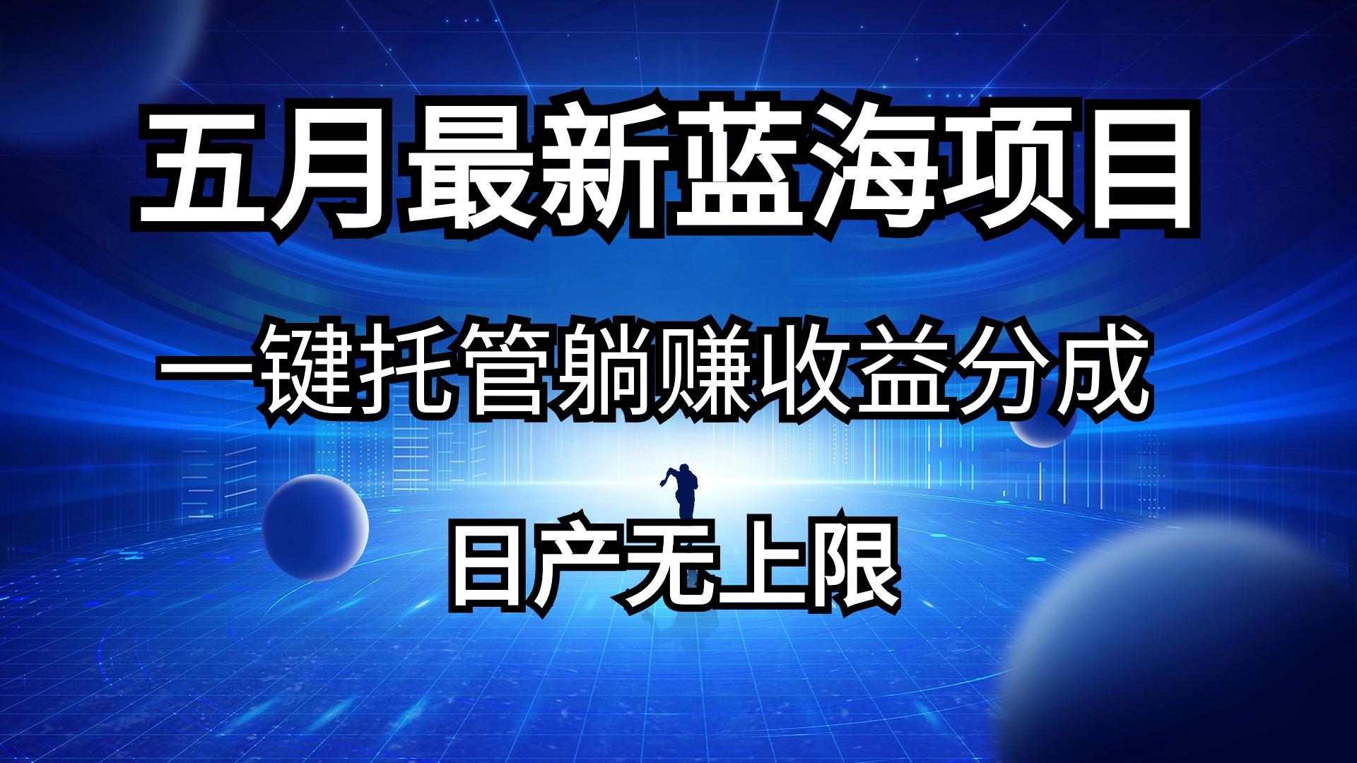 五月刚出最新蓝海项目一键托管 躺赚收益分成 日产无上限-七七项目网