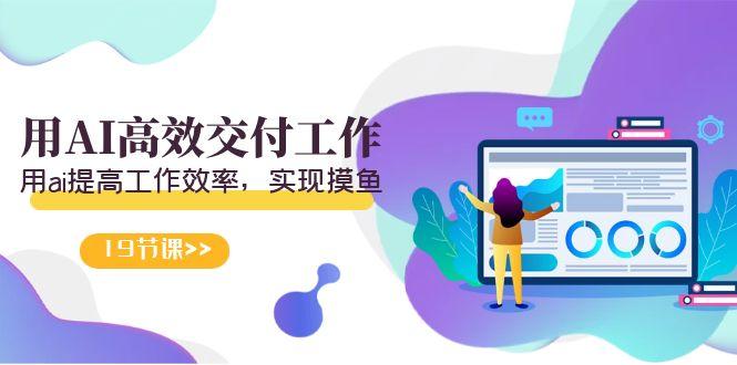 天选 打工人-用AI高效交付工作，用ai提高工作效率，实现摸鱼(19节视频课)-七七项目网
