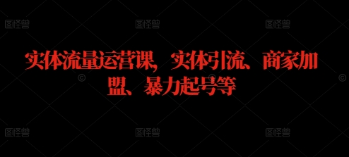 实体流量运营课，实体引流、商家加盟、暴力起号等-七七项目网