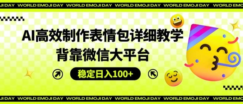 AI高效制作表情包详细教学，背靠微信大平台，稳定日入100+【揭秘】-七七项目网