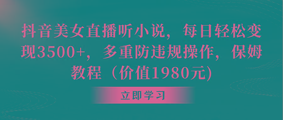 抖音美女直播听小说，每日轻松变现3500+，多重防违规操作，保姆教程(价…-七七项目网