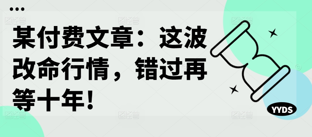 某付费文章：这波改命行情，错过再等十年!-七七项目网