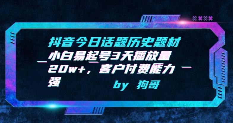 抖音今日话题历史题材-小白易起号3天播放量20w+，客户付费能力强【揭秘】-七七项目网