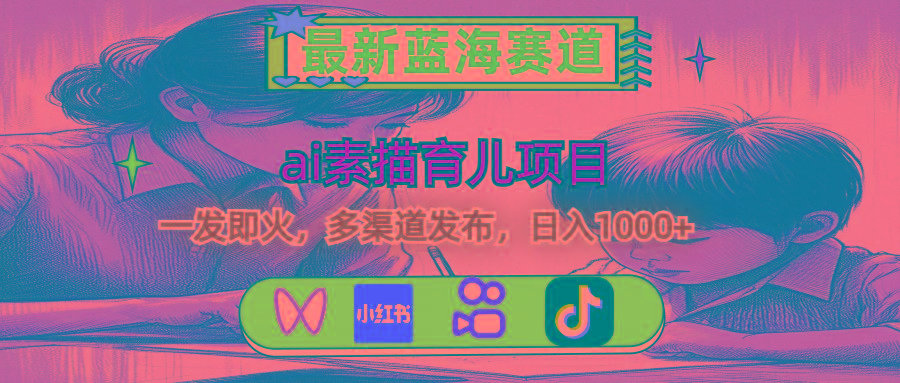 最新蓝海赛道，ai素描育儿项目，一发即火，多渠道发布，日入1000+-七七项目网