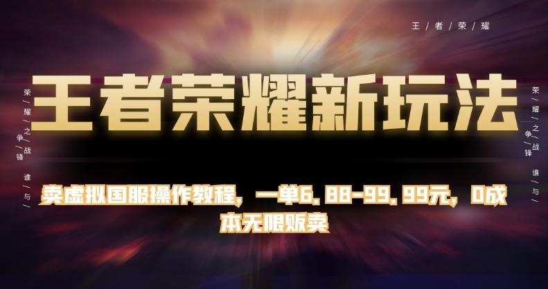 王者荣耀新玩法，卖虚拟国服操作教程，一单6.88-99.99元，0成本无限贩卖【揭秘】-七七项目网