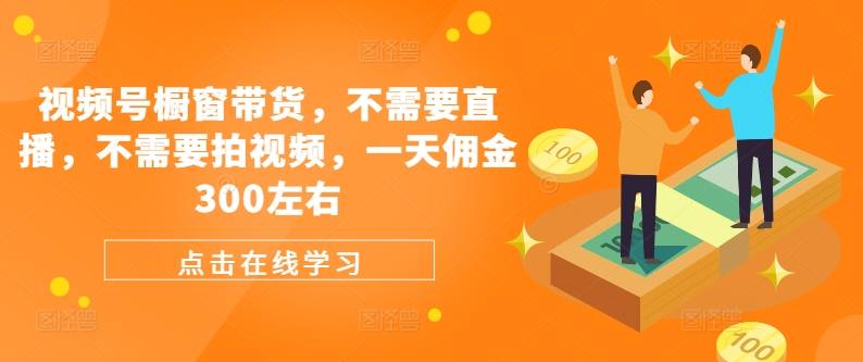 视频号橱窗带货，不需要直播，不需要拍视频，一天佣金300左右-七七项目网