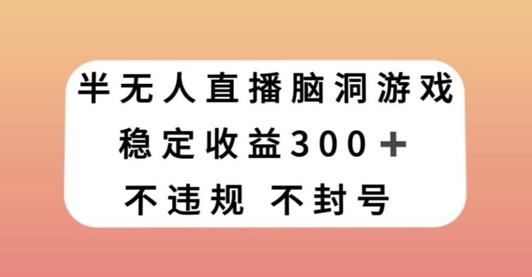 半无人直播脑洞小游戏，每天收入300+，保姆式教学小白轻松上手【揭秘】-七七项目网