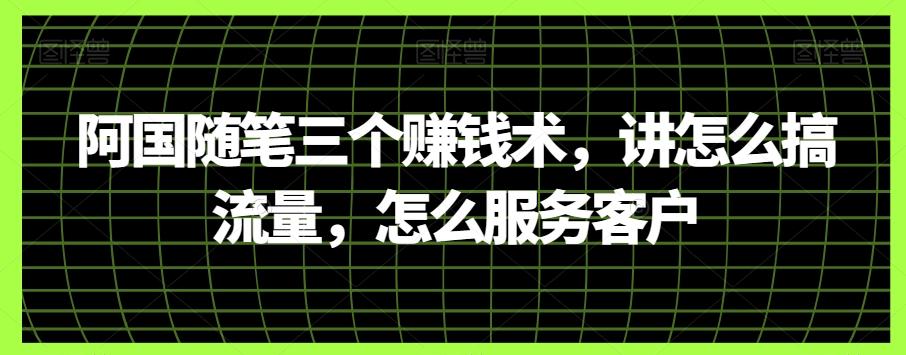 阿国随笔三个赚钱术，讲怎么搞流量，怎么服务客户-七七项目网