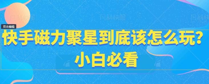 快手磁力聚星到底该怎么玩？小白必看-七七项目网