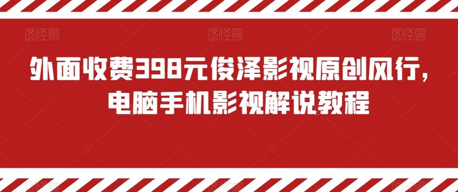 外面收费398元俊泽影视原创风行，电脑手机影视解说教程-七七项目网