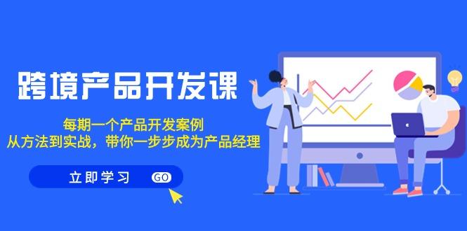 跨境产品-开发课，每期一个产品开发案例，从方法到实战，带你成为产品经理-七七项目网
