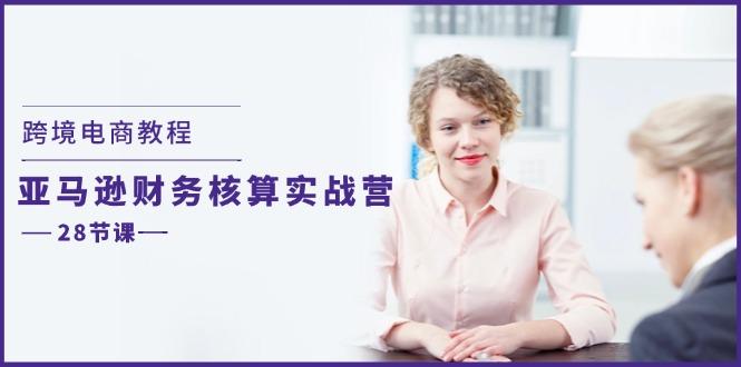 跨境电商教程：亚马逊-财务核算实战营(28节课-七七项目网