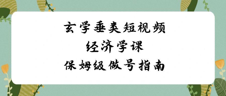 玄学垂类短视频经济学课，保姆级做号指南(8节课)-七七项目网