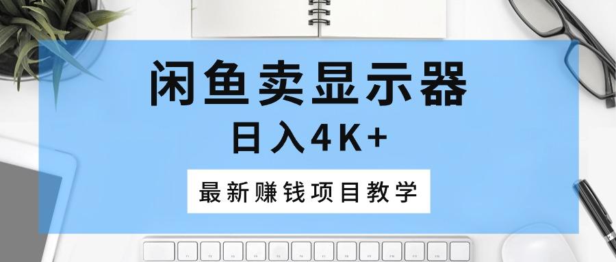 闲鱼卖显示器，日入4K+，最新赚钱项目教学-七七项目网