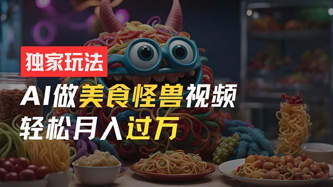 零门槛操作，AI美食怪兽短视频玩法，月入过万新手也能做！-七七项目网