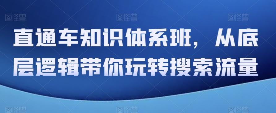 直通车知识体系班，从底层逻辑带你玩转搜索流量-七七项目网
