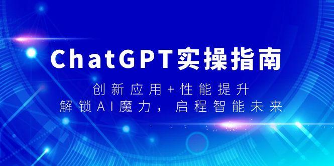 ChatGPT实操指南，创新应用+性能提升，解锁-AI魔力，启程智能未来-七七项目网