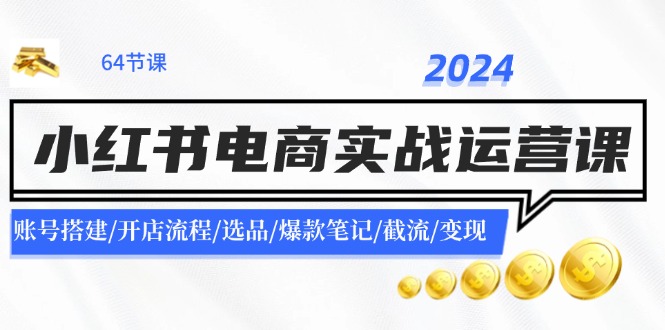 2024小红书电商实战运营课：账号搭建/开店流程/选品/爆款笔记/截流/变现-七七项目网