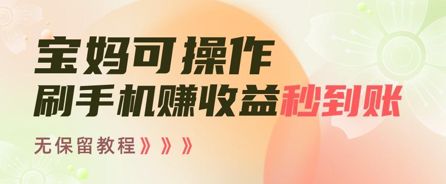 宝妈可操作刷手机赚收益秒到账无保留教程，亲测有效无套路-七七项目网
