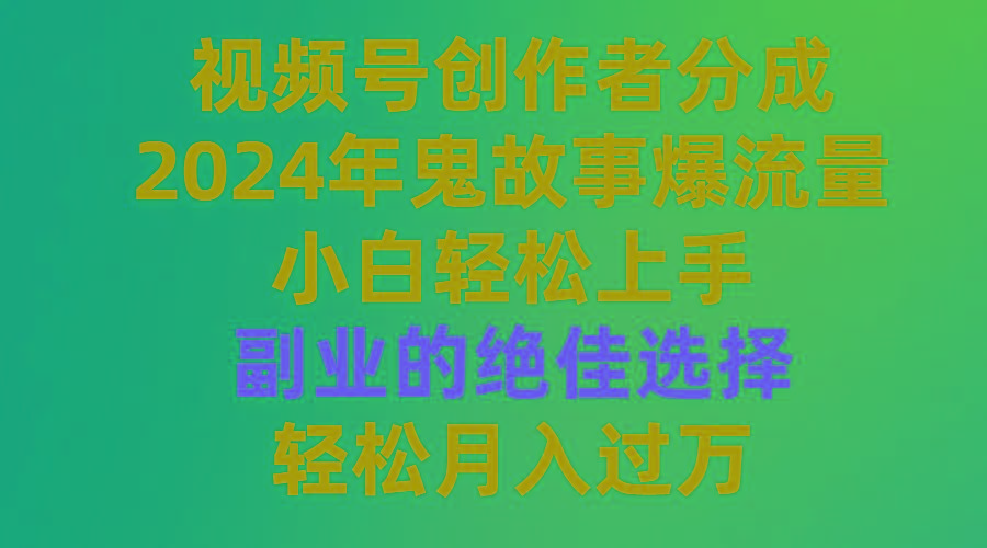 (9385期)视频号创作者分成，2024年鬼故事爆流量，小白轻松上手，副业的绝佳选择…-七七项目网