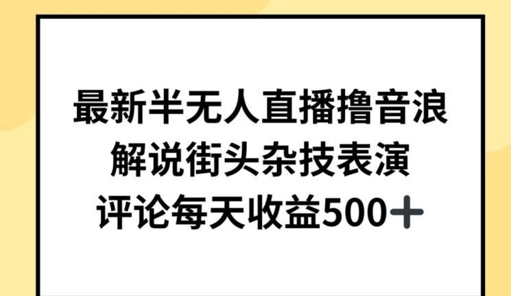 最新半无人直播撸音浪，解说街头杂技表演，平均每天收益500+【揭秘】-七七项目网