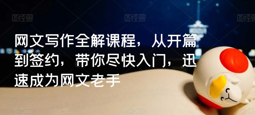 网文写作全解课程，从开篇到签约，带你尽快入门，迅速成为网文老手-七七项目网