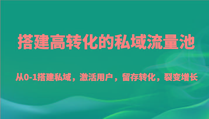 搭建高转化的私域流量池 从0-1搭建私域，激活用户，留存转化，裂变增长(20节课)-七七项目网