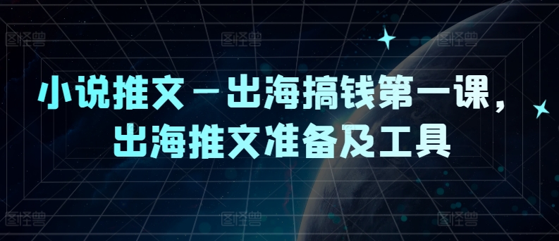 小说推文—出海搞钱第一课，出海推文准备及工具-七七项目网