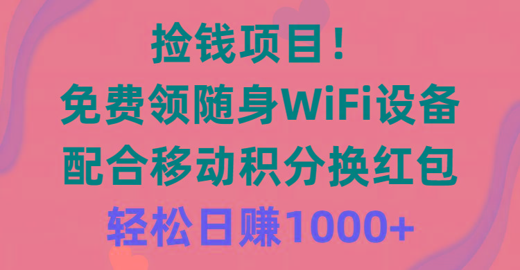 捡钱项目！免费领随身WiFi设备+移动积分换红包，有手就行，轻松日赚1000+-七七项目网