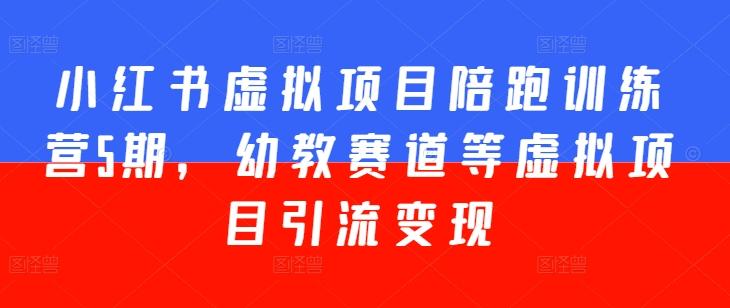 小红书虚拟项目陪跑训练营5期，幼教赛道等虚拟项目引流变现-七七项目网