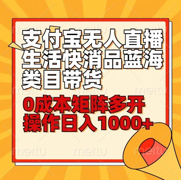 小白30分钟学会支付宝无人直播生活快消品蓝海类目带货，0成本矩阵多开操作日1000+收入-七七项目网