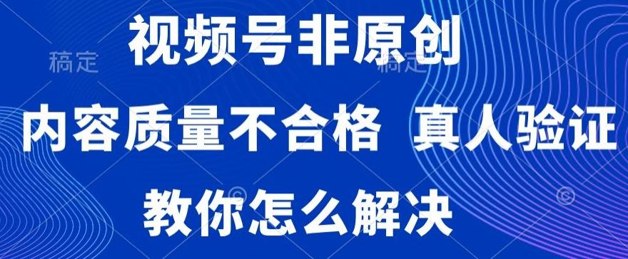 视频号非原创，内容质量不合格，真人验证，违规怎么解决【揭秘】-七七项目网