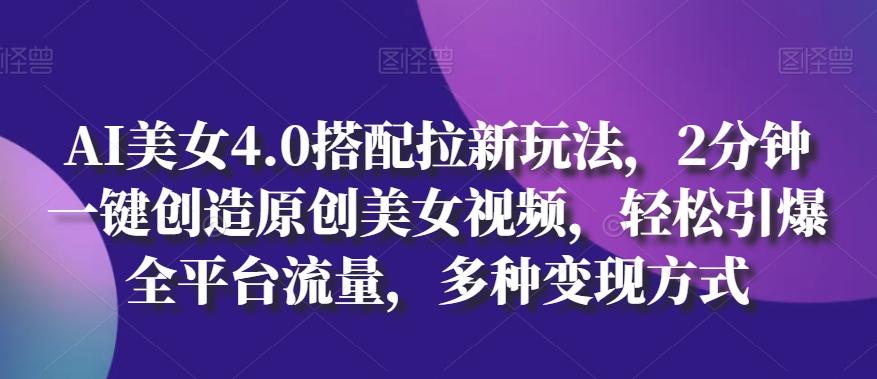 AI美女4.0搭配拉新玩法，2分钟一键创造原创美女视频，轻松引爆全平台流量，多种变现方式【揭秘】-七七项目网