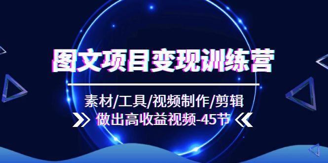 图文项目变现训练营：素材/工具/视频制作/剪辑/做出高收益视频(45节-七七项目网