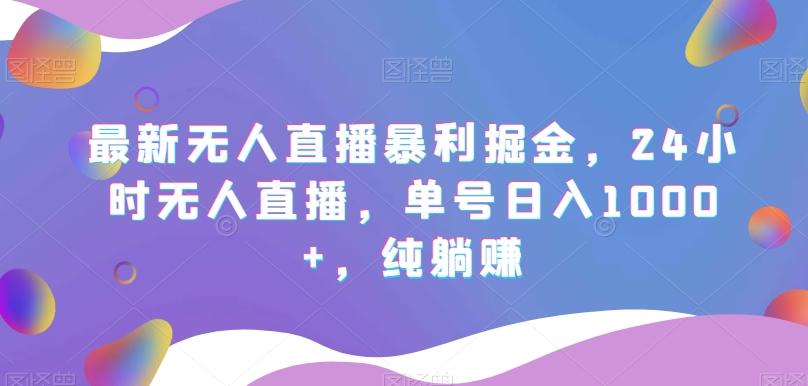 最新无人直播暴利掘金，24小时无人直播，单号日入1000+，纯躺赚-七七项目网