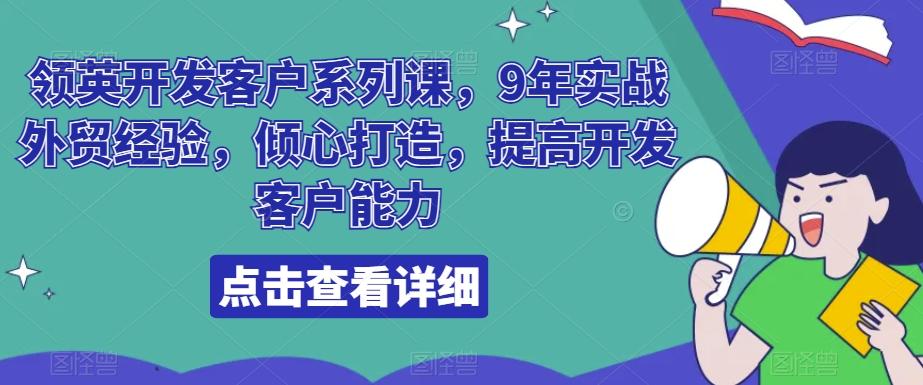 领英开发客户系列课，9年实战外贸经验，倾心打造，提高开发客户能力-七七项目网