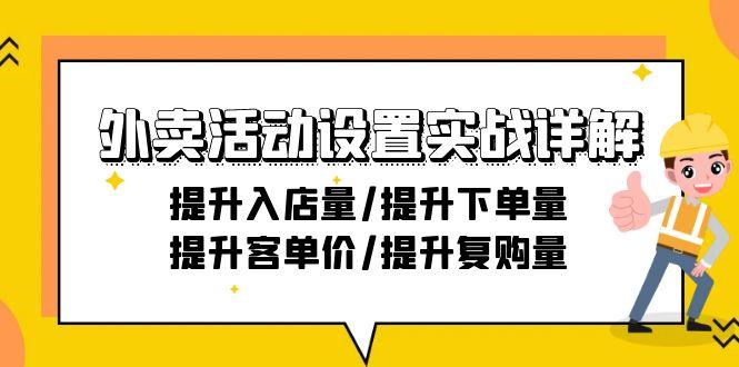 外卖活动设置实战详解：提升入店量/提升下单量/提升客单价/提升复购量-21节-七七项目网
