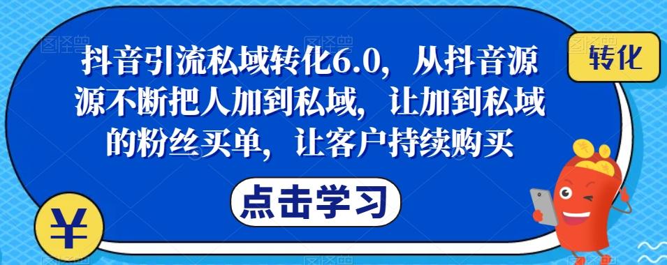 抖音引流私域转化6.0，从抖音源源不断把人加到私域，让加到私域的粉丝买单，让客户持续购买-七七项目网