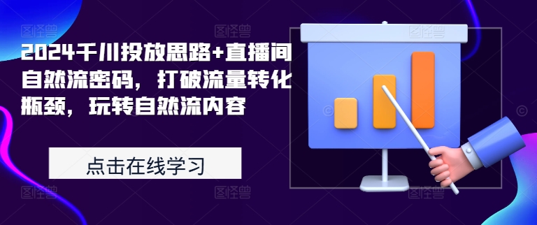 2024千川投放思路+直播间自然流密码，打破流量转化瓶颈，玩转自然流内容-七七项目网