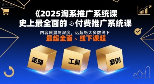 2025淘系推广系统课，史上最全面的付费推广系统课，内容质量与深度，远超绝大多数线下课-七七项目网