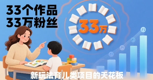 33个作品33W粉丝，育儿类项目的天花板，小白可操作-七七项目网