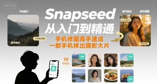 Snapseed从入门到精通，手机修图高手速成，一部手机就能修出摄影大片-七七项目网