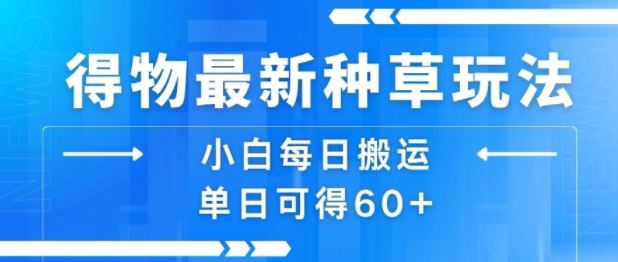 得物最新种草玩法，小白每日搬运单日可得60+-七七项目网