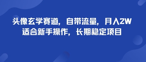头像玄学赛道，自带流量，月入2W，适合新手操作，长期稳定项目-七七项目网