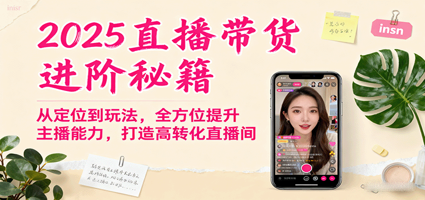 2025直播带货进阶秘籍,从定位到玩法,全方位提升主播能力,打造高转化直播间-七七项目网