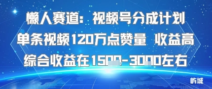 懒人赛道：视频号分成计划单条视频120W点赞量 收益高综合收益在1.5K左右-七七项目网