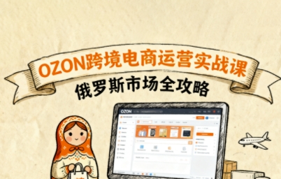 俄罗斯跨境OZON快速上手，OZ0N跨境电商运营实战课，俄罗斯市场全攻略-七七项目网