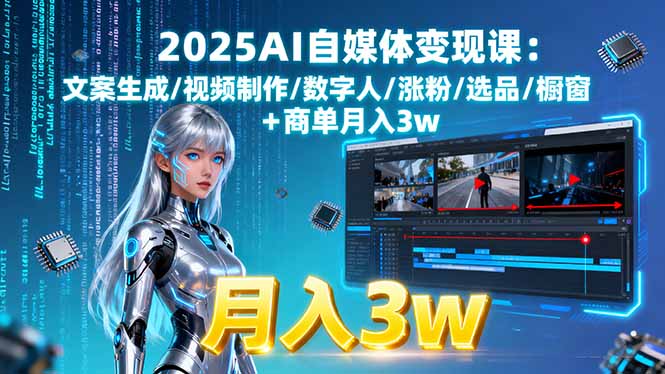 2025AI自媒体变现课:文案生成/视频制作/数字人/涨粉/选品/橱窗+商单月入3w-七七项目网