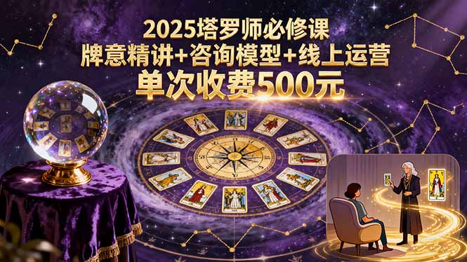 2025塔罗师必修课，牌意精讲+咨询模型+线上运营，单次收费500元-七七项目网
