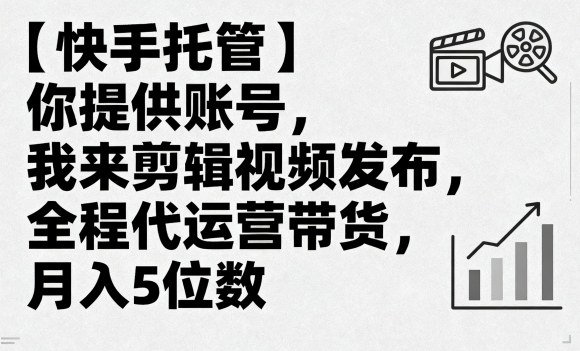 【快手托管】你提供账号，我来剪辑视频发布，全程代运营带货，月入5位数【揭秘】-七七项目网